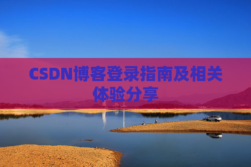CSDN博客登录指南及相关体验分享